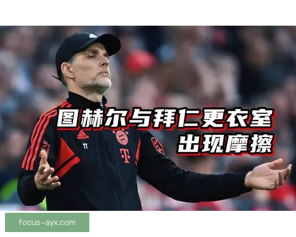 拜仁图赫尔离任传闻持续发酵更衣室关系裂痕浮现球队未来走向引关注
